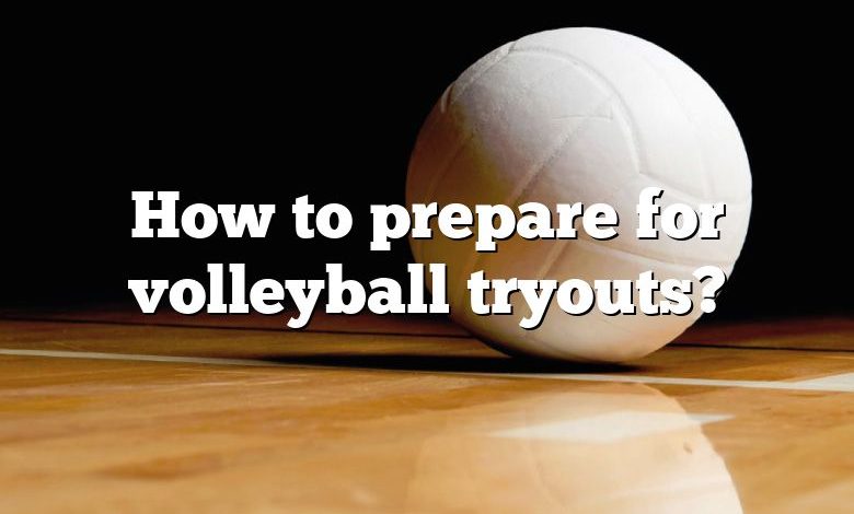 How to prepare for volleyball tryouts?