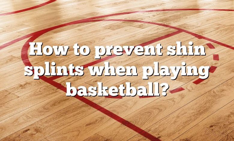 How to prevent shin splints when playing basketball?