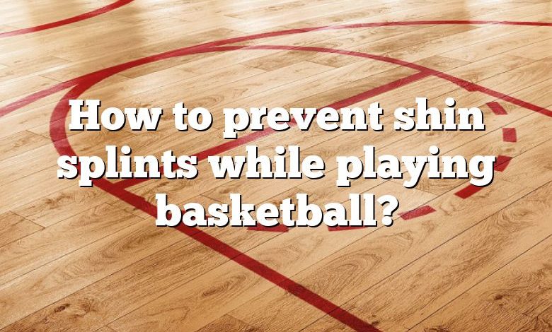 How to prevent shin splints while playing basketball?