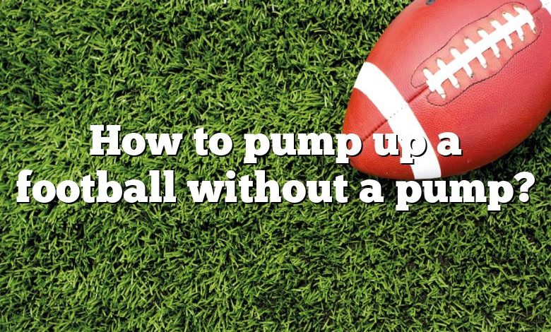 How to pump up a football without a pump?