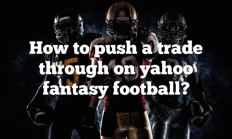 How to push a trade through on yahoo fantasy football?