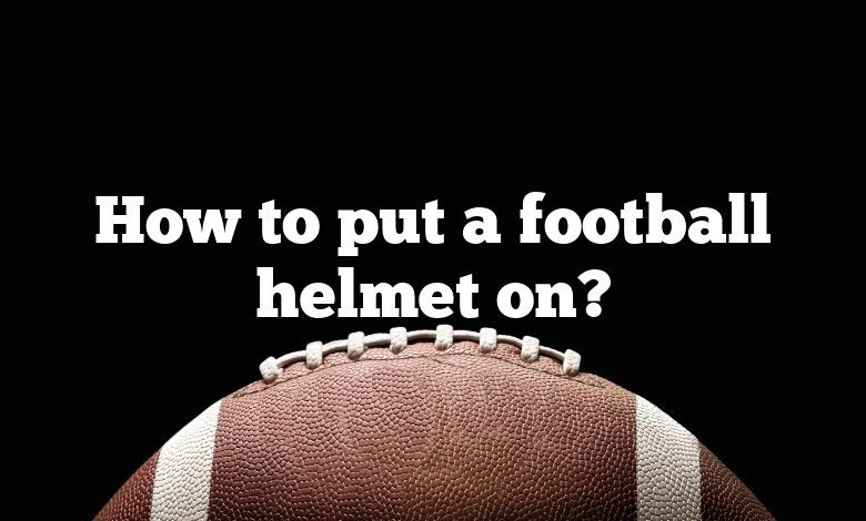 How to put a football helmet on?