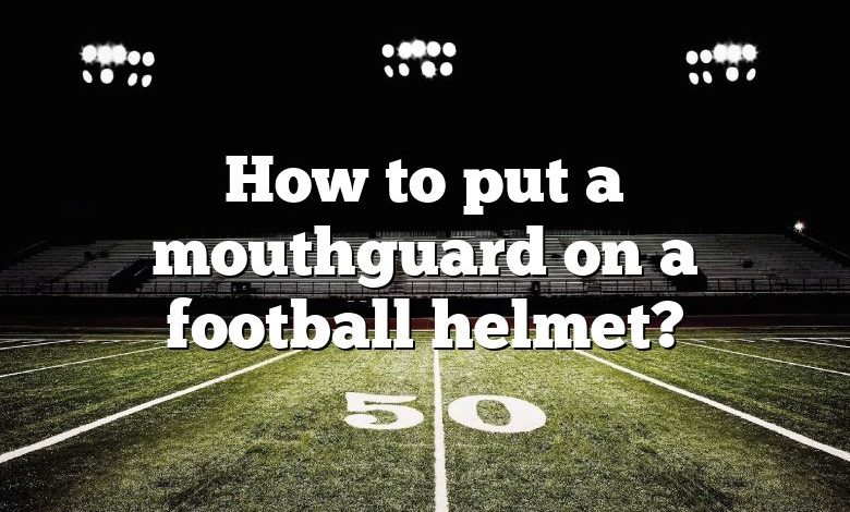 How to put a mouthguard on a football helmet?