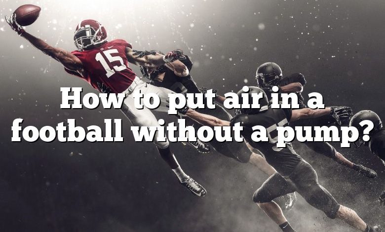 How to put air in a football without a pump?