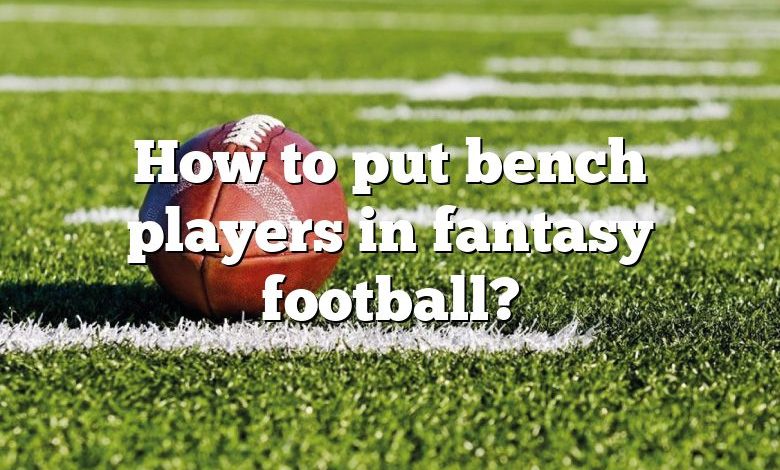 How to put bench players in fantasy football?