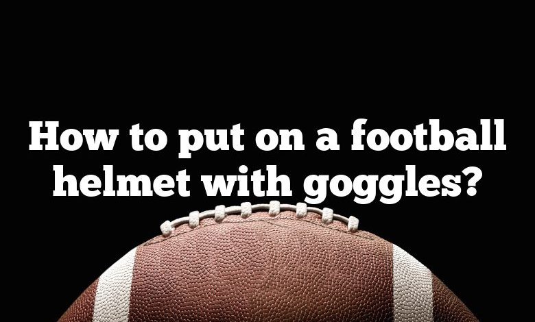 How to put on a football helmet with goggles?