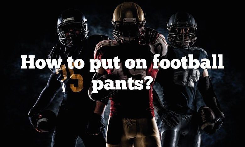 How to put on football pants?