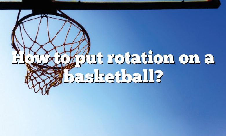 How to put rotation on a basketball?