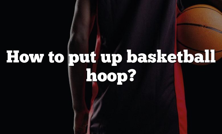 How to put up basketball hoop?