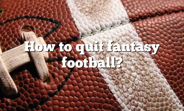 How to quit fantasy football?