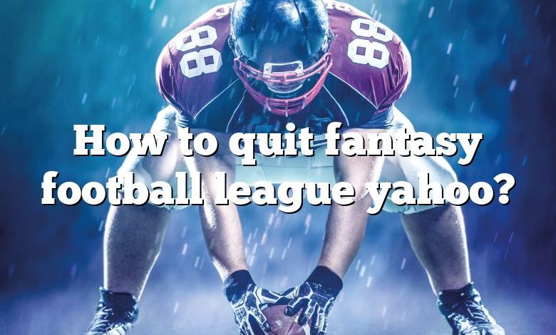 How to quit fantasy football league yahoo?