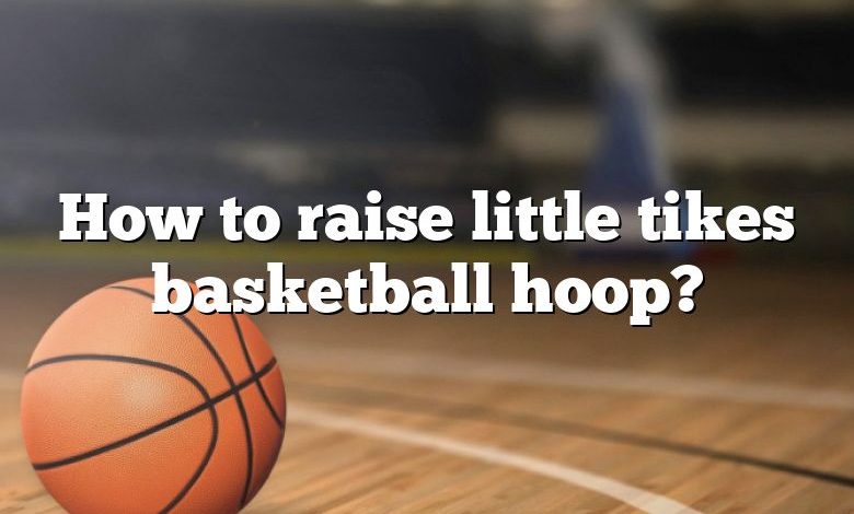 How to raise little tikes basketball hoop?