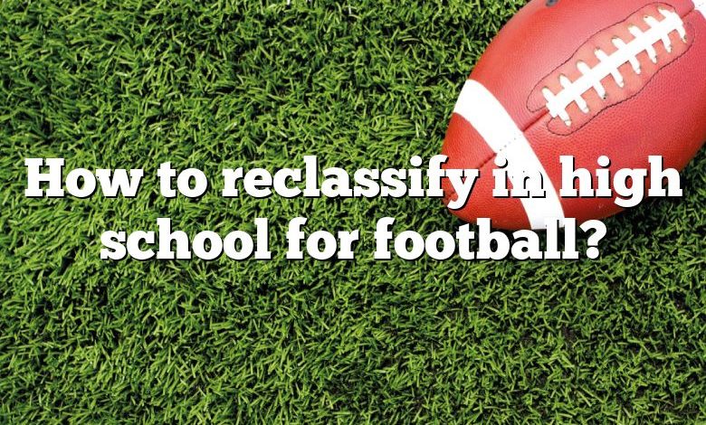 How to reclassify in high school for football?