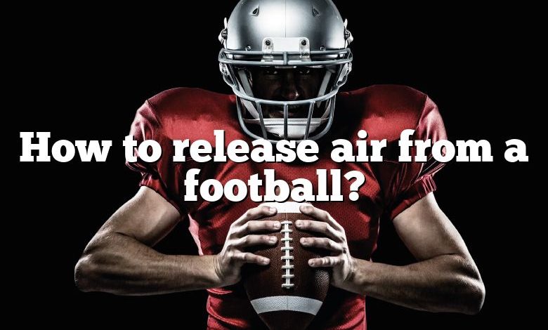 How to release air from a football?