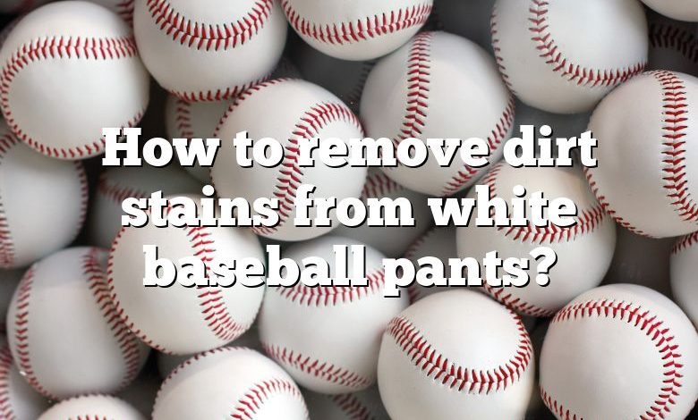 How to remove dirt stains from white baseball pants?