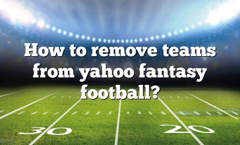 How to remove teams from yahoo fantasy football?