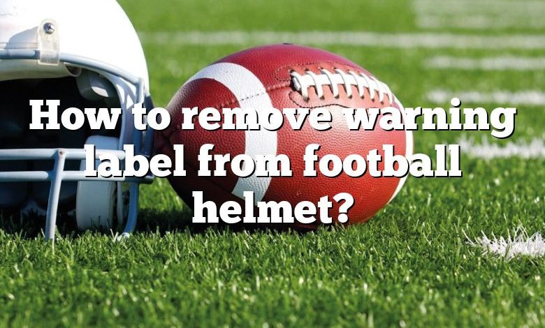 How to remove warning label from football helmet?