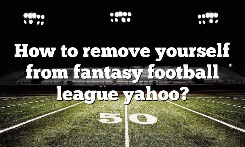 How to remove yourself from fantasy football league yahoo?