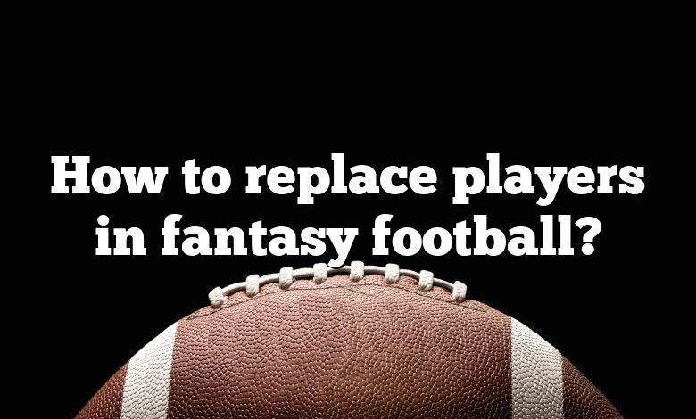 How to replace players in fantasy football?