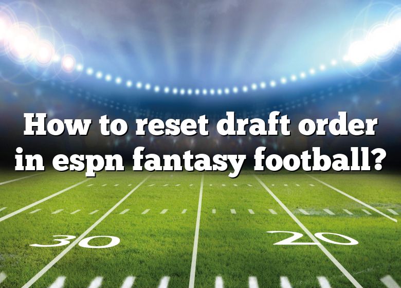 Edit Draft Type, Date, Order and/or Reset the Draft – ESPN Fan Support