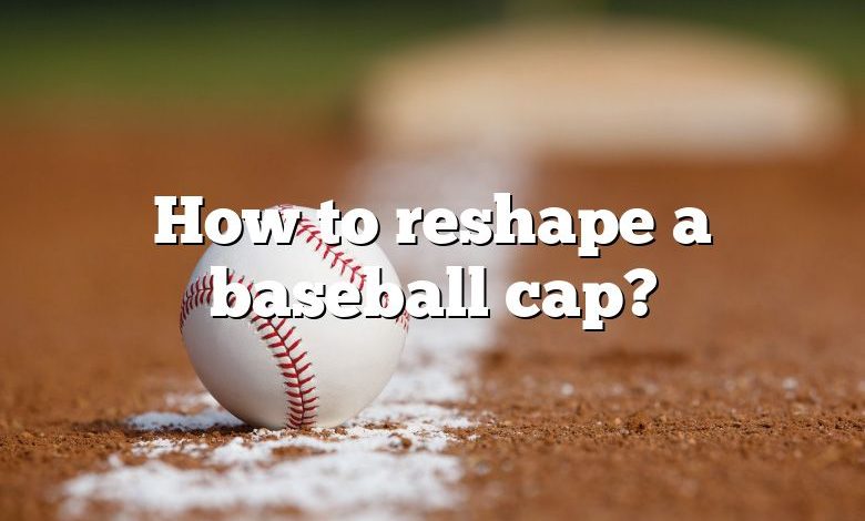 How to reshape a baseball cap?