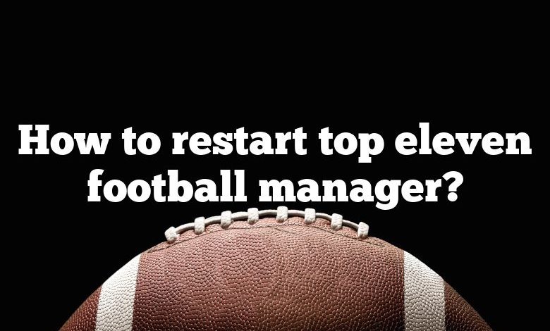 How to restart top eleven football manager?