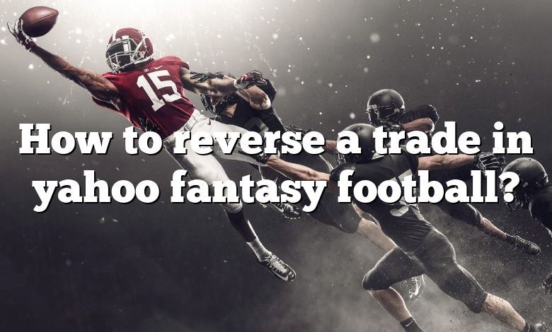 How to reverse a trade in yahoo fantasy football?