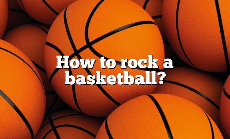 How to rock a basketball?