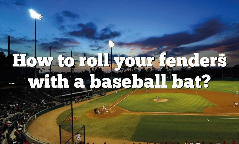 How to roll your fenders with a baseball bat?