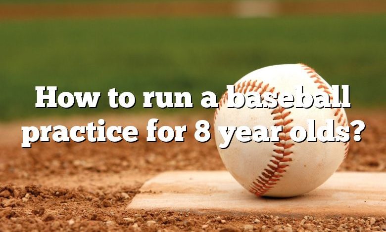 How to run a baseball practice for 8 year olds?