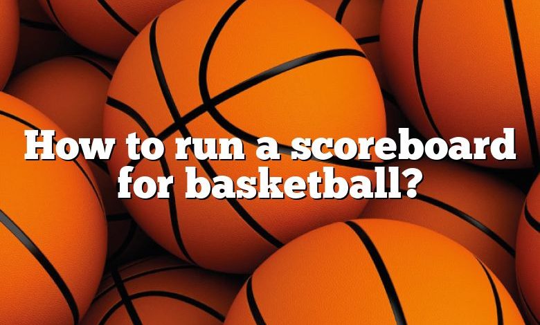 How to run a scoreboard for basketball?