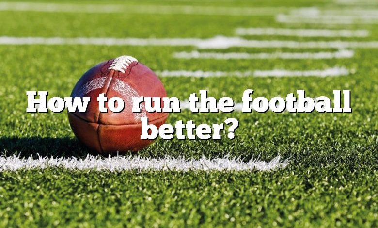 How to run the football better?