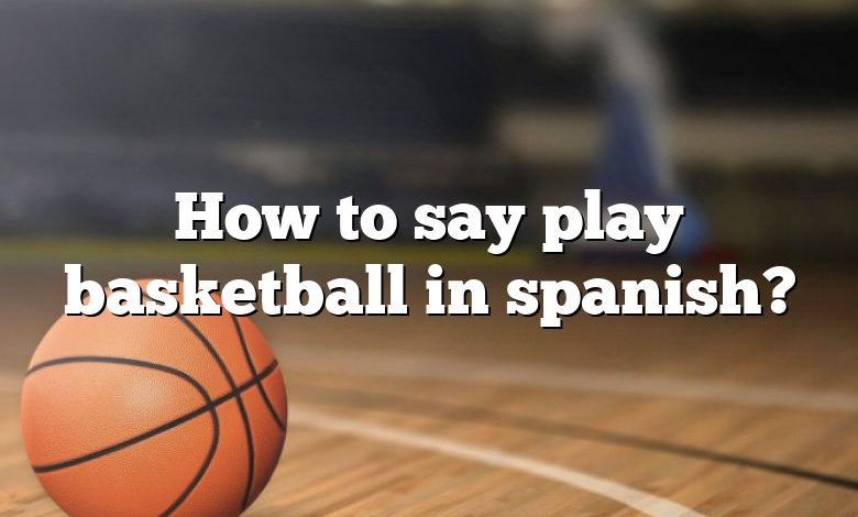 How to say play basketball in spanish?