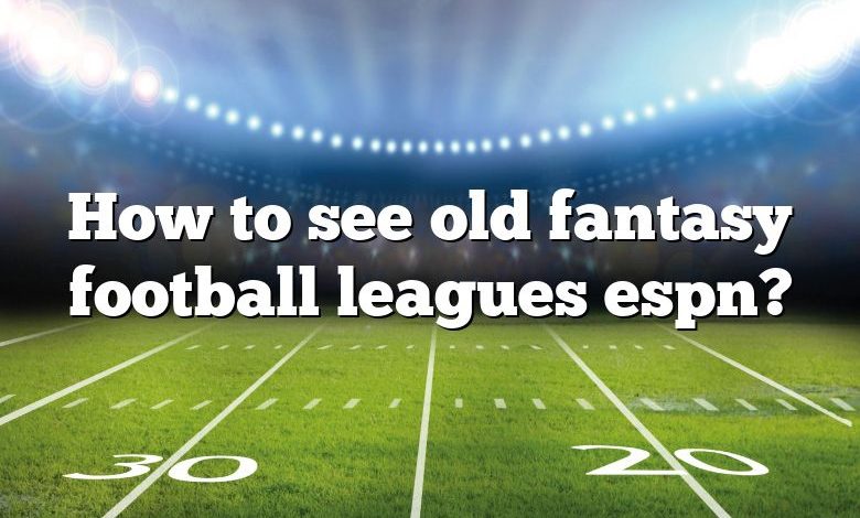 How to see old fantasy football leagues espn?