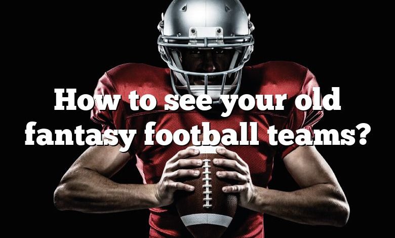 How to see your old fantasy football teams?