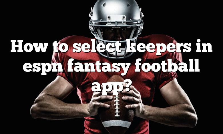 How to select keepers in espn fantasy football app?