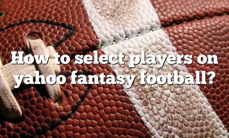 How to select players on yahoo fantasy football?