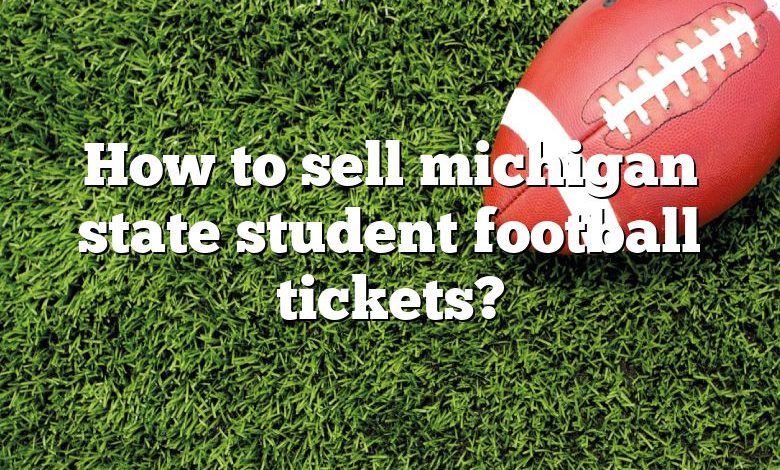 How to sell michigan state student football tickets?