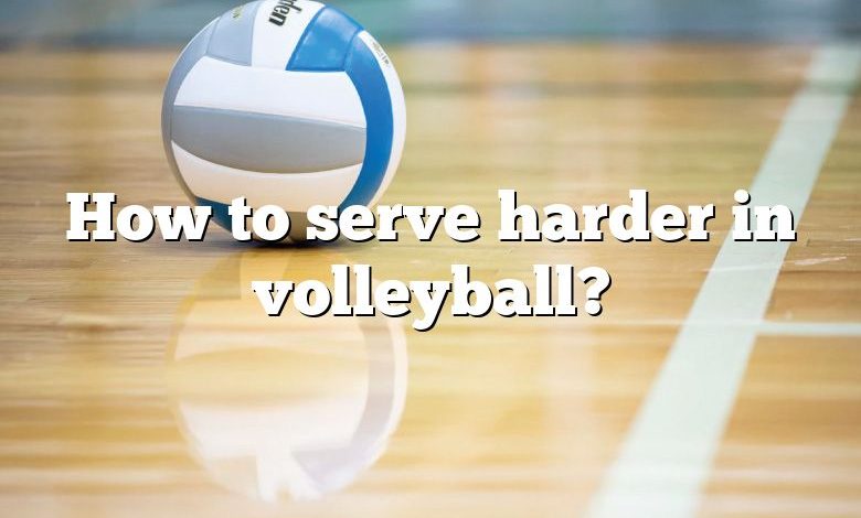 How to serve harder in volleyball?