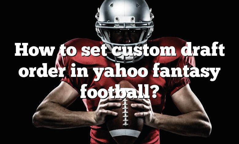 How to set custom draft order in yahoo fantasy football?