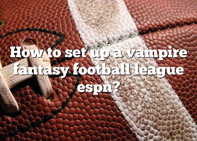 how-to-set-up-a-vampire-fantasy-football-league-espn-dna-of-sports