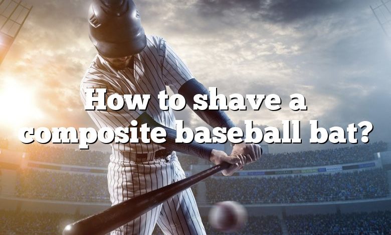 How to shave a composite baseball bat?