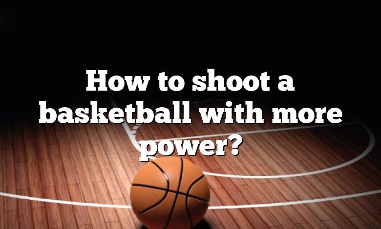 How to shoot a basketball with more power?