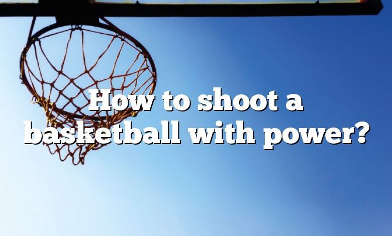 How to shoot a basketball with power?