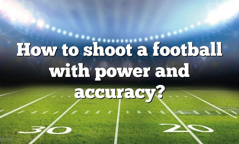 How to shoot a football with power and accuracy?