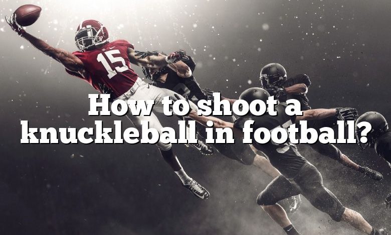 How to shoot a knuckleball in football?