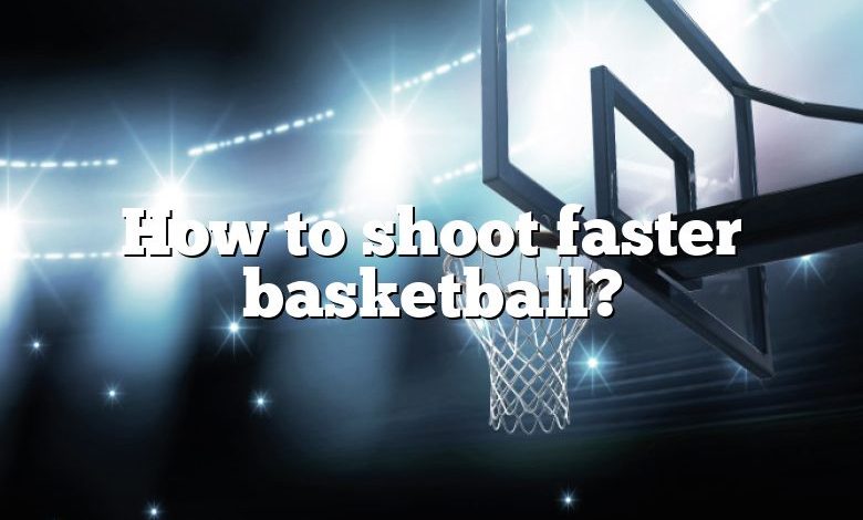 How to shoot faster basketball?