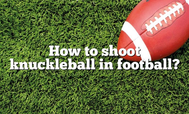 How to shoot knuckleball in football?