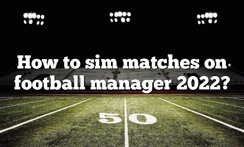 How to sim matches on football manager 2022?