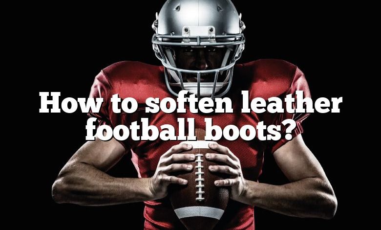 How to soften leather football boots?